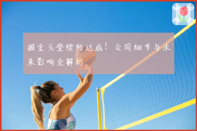 掘金戈登续约达成！合同细节与未来影响全解析