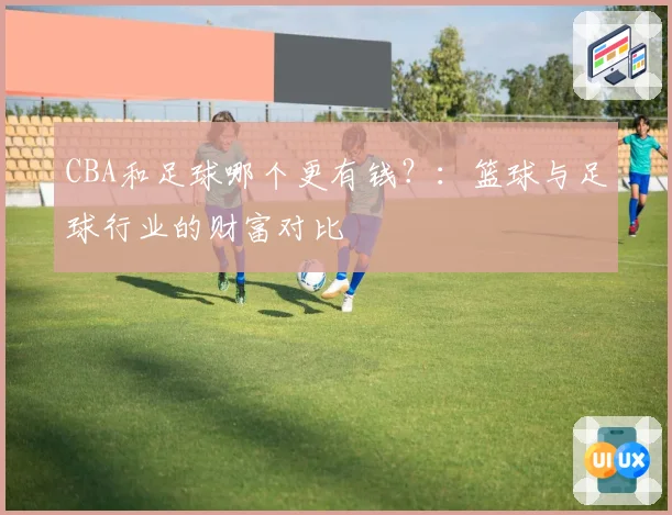 CBA和足球哪个更有钱？：篮球与足球行业的财富对比