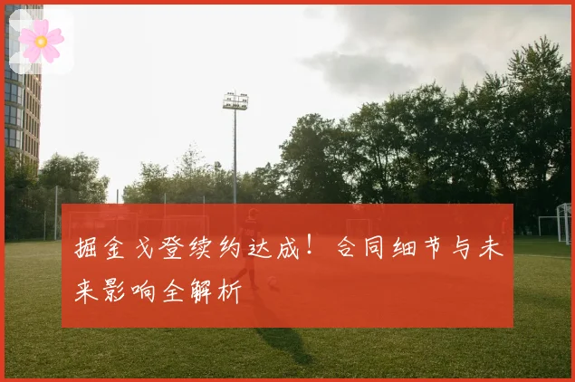 掘金戈登续约达成！合同细节与未来影响全解析