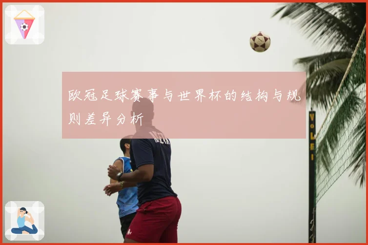 欧冠足球赛事与世界杯的结构与规则差异分析