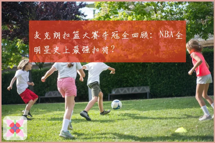 麦克朗扣篮大赛夺冠全回顾：NBA全明星史上最强扣将？
