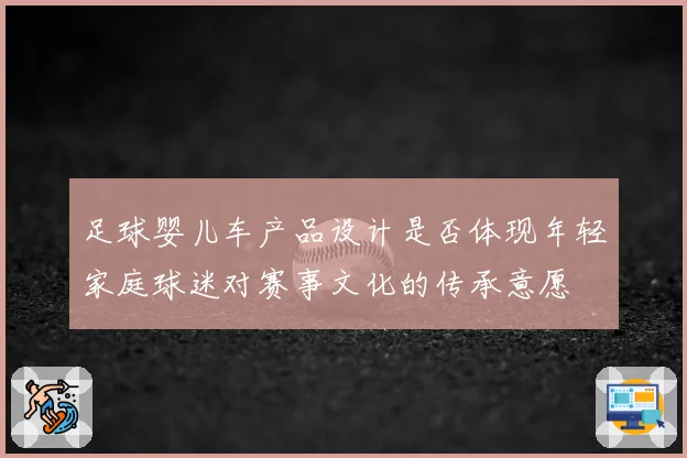 足球婴儿车产品设计是否体现年轻家庭球迷对赛事文化的传承意愿