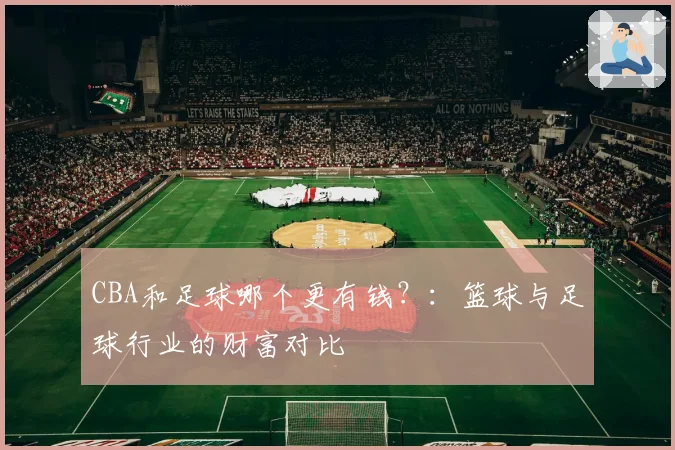 CBA和足球哪个更有钱？：篮球与足球行业的财富对比